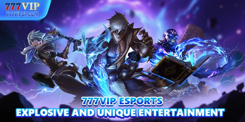 777VIP E-Sports - Explosive and Unique Entertainment