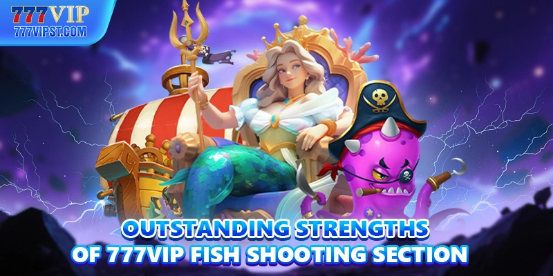 Outstanding strengths of 777VIP Fishing section